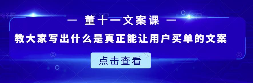 董十一文案课:教大家写出什么是真正能让用户买单的文案多客网创-网创项目资源站-副业项目-创业项目-搞钱项目多客网创