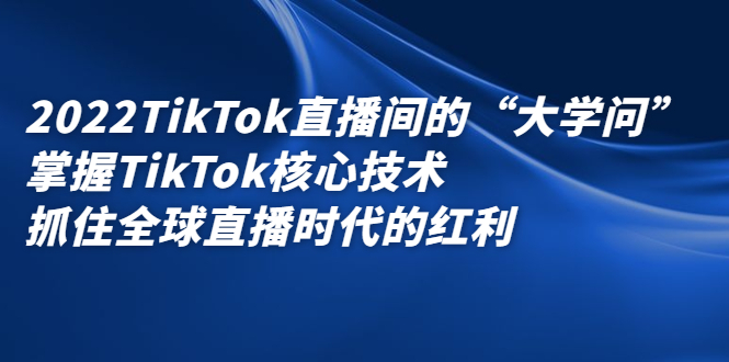 2022TikTok直播间的“大学问”，掌握TikTok核心技术，抓住全球直播时代的红利多客网创-网创项目资源站-副业项目-创业项目-搞钱项目多客网创