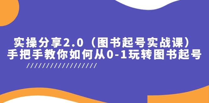 实操分享2.0（图书起号实战课），手把手教你如何从0-1玩转图书起号多客网创-网创项目资源站-副业项目-创业项目-搞钱项目多客网创