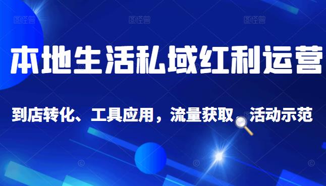 本地生活私域运营课：流量获取、工具应用，到店转化等全方位教学多客网创-网创项目资源站-副业项目-创业项目-搞钱项目多客网创