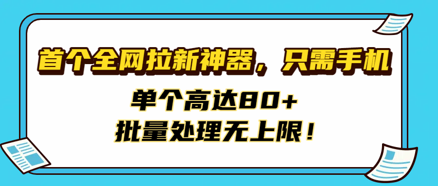 首个全网拉新神器，只需手机，单个高达80+，批量处理无上限！多客网创-网创项目资源站-副业项目-创业项目-搞钱项目多客网创
