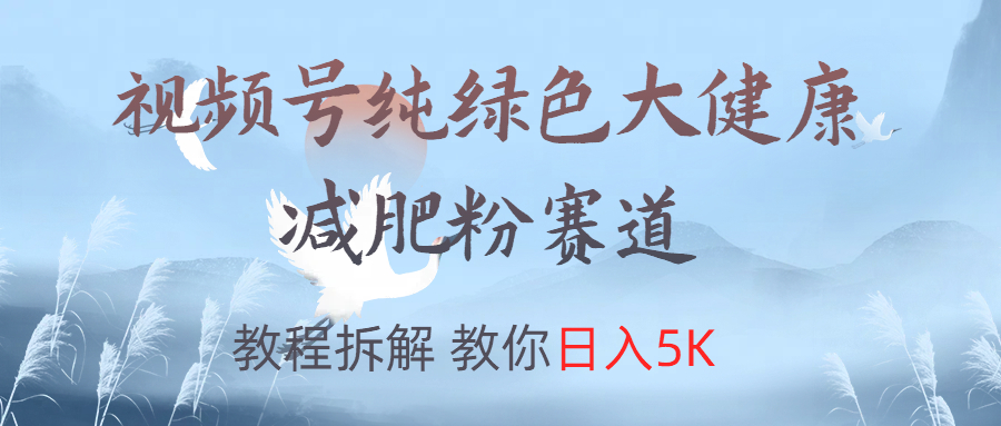 视频号纯绿色大健康粉赛道,教程拆解,教你日入5K多客网创-网创项目资源站-副业项目-创业项目-搞钱项目多客网创