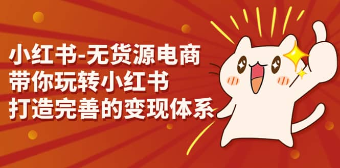 小红书-无货源电商，带你玩转小红书，打造完善的变现体系多客网创-网创项目资源站-副业项目-创业项目-搞钱项目多客网创