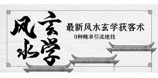 最新风水玄学-获客术，9种精准引流绝技（专题课）多客网创-网创项目资源站-副业项目-创业项目-搞钱项目多客网创