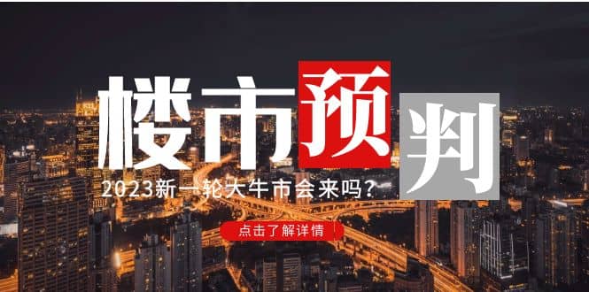 某公众号付费文章《2023楼市预判：新一轮大牛市会来吗？》多客网创-网创项目资源站-副业项目-创业项目-搞钱项目多客网创