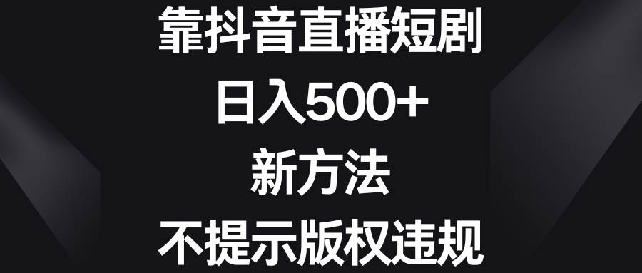 靠抖音直播短剧，日入500+，新方法、不提示版权违规多客网创-网创项目资源站-副业项目-创业项目-搞钱项目多客网创