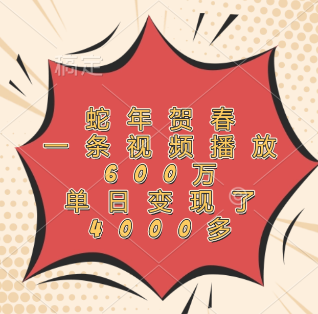 蛇年贺春，一条视频播放600万，单日变现了4000多多客网创-网创项目资源站-副业项目-创业项目-搞钱项目多客网创