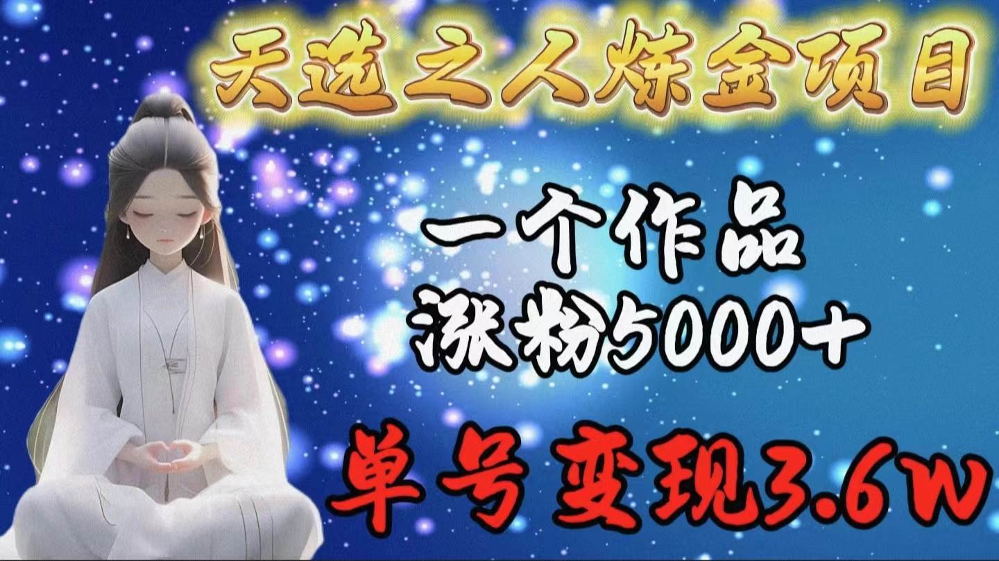 天选之人炼金项目，一个作品涨粉5000+，单号变现3.6w多客网创-网创项目资源站-副业项目-创业项目-搞钱项目多客网创