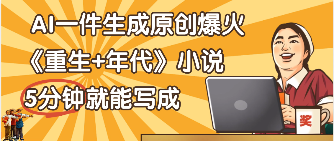 天呐！现在爆火的《重生+年代》类型的小说，现在用这个AI软件就可以一键生成原创小说了多客网创-网创项目资源站-副业项目-创业项目-搞钱项目多客网创
