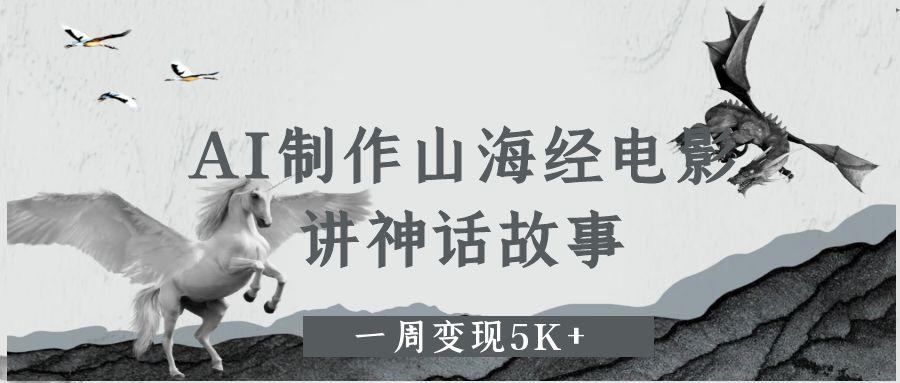 AI制作山海经电影，讲神话故事，一周变现5K+多客网创-网创项目资源站-副业项目-创业项目-搞钱项目多客网创