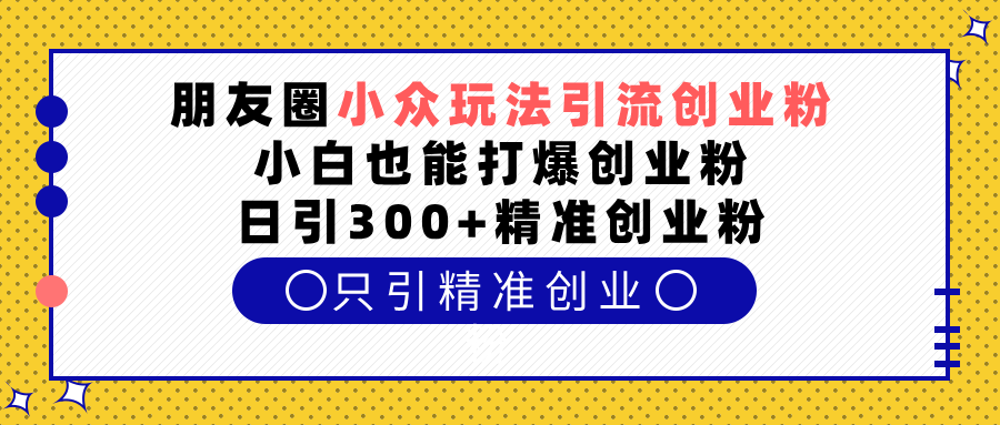 朋友圈小众玩法引流创业粉，小白也能打爆创业粉，日引300+精准创业粉多客网创-网创项目资源站-副业项目-创业项目-搞钱项目多客网创