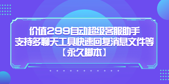 价值299自动超级客服助手，支持多聊天工具快速回复消息文件等多客网创-网创项目资源站-副业项目-创业项目-搞钱项目多客网创