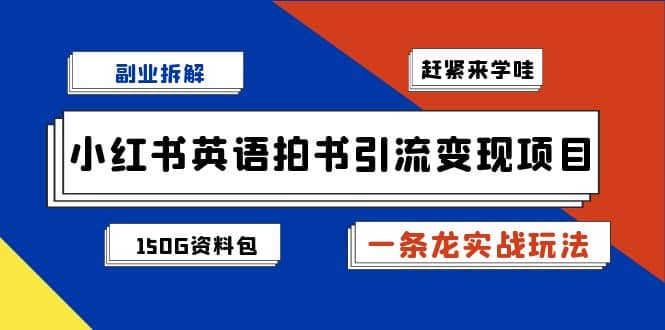 副业拆解：小红书英语拍书引流变现项目【一条龙实战玩法+150G资料包】多客网创-网创项目资源站-副业项目-创业项目-搞钱项目多客网创