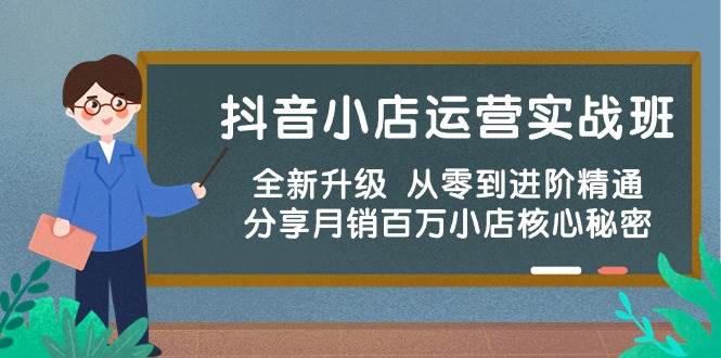 抖音小店运营实战班，全新升级 从零到进阶精通 分享月销百万小店核心秘密多客网创-网创项目资源站-副业项目-创业项目-搞钱项目多客网创