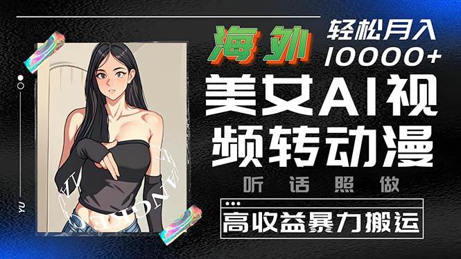 海外美女AI视频转动漫，高收益暴力搬运，听话照做，轻松月入10000+多客网创-网创项目资源站-副业项目-创业项目-搞钱项目多客网创
