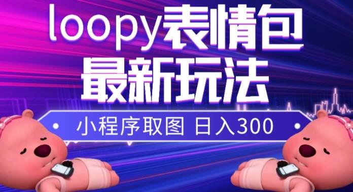 小狸猫loopy表情包小程序取图玩法，最新出的表情包素材多客网创-网创项目资源站-副业项目-创业项目-搞钱项目多客网创