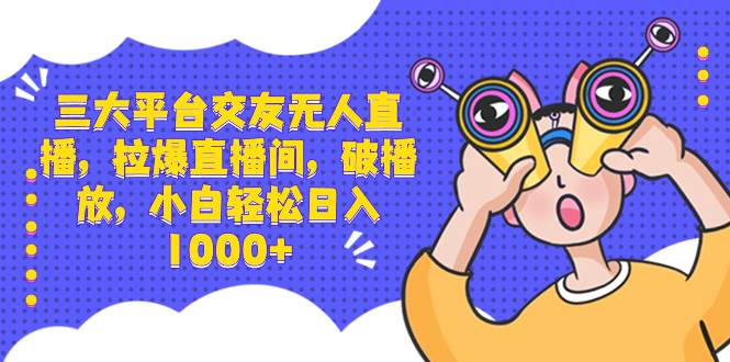 三大平台交友无人直播，拉爆直播间，破播放，小白轻松日入1000+多客网创-网创项目资源站-副业项目-创业项目-搞钱项目多客网创