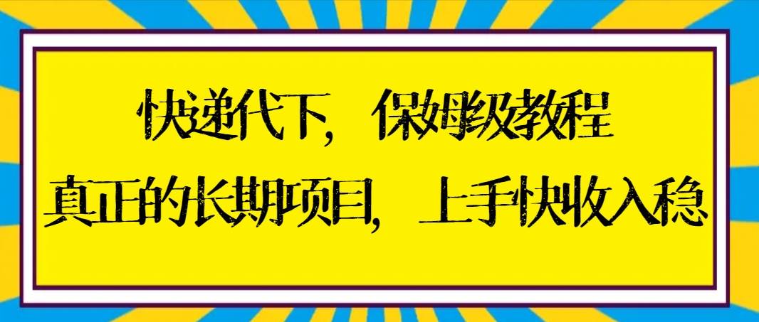 快递代下保姆级教程，真正的长期项目，上手快收入稳【实操+渠道】多客网创-网创项目资源站-副业项目-创业项目-搞钱项目多客网创