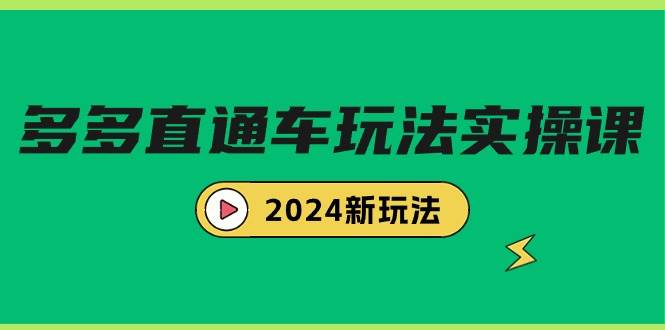 多多直通车玩法实战课，2024新玩法（7节课）多客网创-网创项目资源站-副业项目-创业项目-搞钱项目多客网创