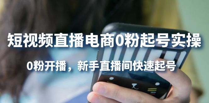 短视频直播电商0粉起号实操，0粉开播，新手直播间快速起号多客网创-网创项目资源站-副业项目-创业项目-搞钱项目多客网创