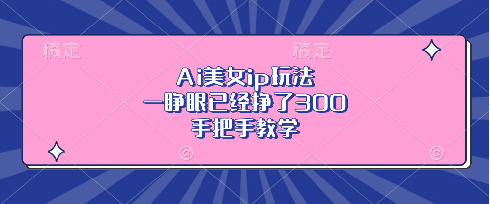 Ai美女ip玩法，一睁眼已经挣了300，手把手教学！多客网创-网创项目资源站-副业项目-创业项目-搞钱项目多客网创