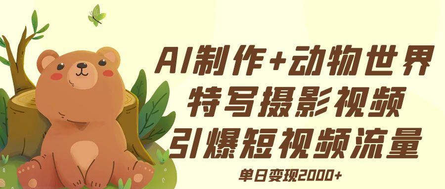 AI制作动物世界特写摄影视频+引爆短视频流量+单日变现2000+多客网创-网创项目资源站-副业项目-创业项目-搞钱项目多客网创