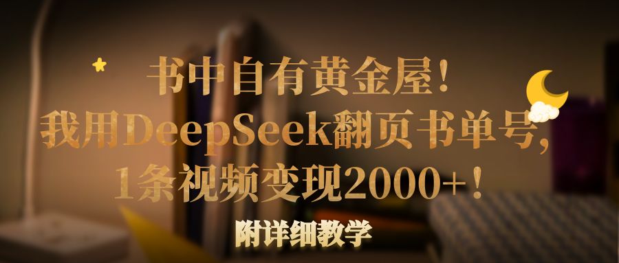 书中自有黄金屋！我用DeepSeek翻页书单号，1条视频变现2000+！附详细教学多客网创-网创项目资源站-副业项目-创业项目-搞钱项目多客网创