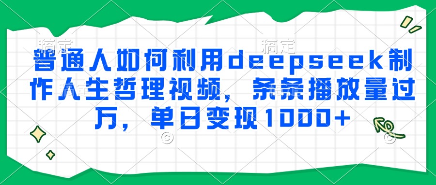 普通人如何利用deepseek制作人生哲理视频，条条播放量过万，单日变现1000+多客网创-网创项目资源站-副业项目-创业项目-搞钱项目多客网创