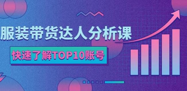 服装带货达人分析课：带你快速了解TOP10账号，玩转服装行业多客网创-网创项目资源站-副业项目-创业项目-搞钱项目多客网创