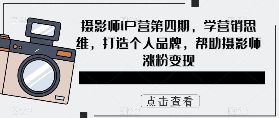 摄影师IP营第4期，学营销思维，打造个人品牌，帮助摄影师涨粉变现多客网创-网创项目资源站-副业项目-创业项目-搞钱项目多客网创