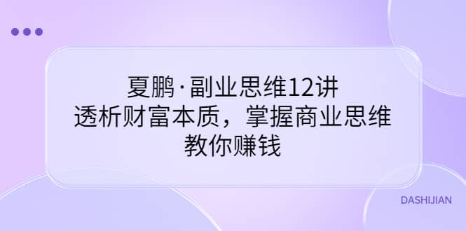 副业思维12讲，透析财富本质，掌握商业思维，教你赚钱多客网创-网创项目资源站-副业项目-创业项目-搞钱项目多客网创