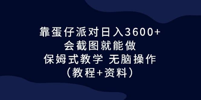 靠蛋仔派对日入3600+,会截图就能做,保姆式教学 无脑操作(教程+资料)多客网创-网创项目资源站-副业项目-创业项目-搞钱项目多客网创
