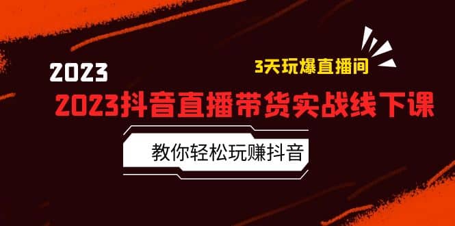 2023抖音直播带货实战线下课：教你轻松玩赚抖音，3天玩爆·直播间多客网创-网创项目资源站-副业项目-创业项目-搞钱项目多客网创