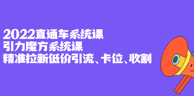 2022直通车系统课+引力魔方系统课，精准拉新低价引流、卡位、收割多客网创-网创项目资源站-副业项目-创业项目-搞钱项目多客网创