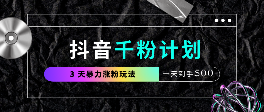 抖音千粉计划，最新玩法三天暴力涨千粉，一天到手500元+多客网创-网创项目资源站-副业项目-创业项目-搞钱项目多客网创