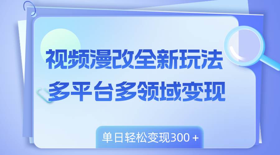 视频漫改全新玩法，多平台多领域变现，小白轻松上手，单日变现300＋多客网创-网创项目资源站-副业项目-创业项目-搞钱项目多客网创