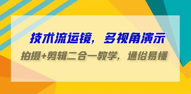 技术流-运镜，多视角演示，拍摄+剪辑二合一教学，通俗易懂（70节课）多客网创-网创项目资源站-副业项目-创业项目-搞钱项目多客网创