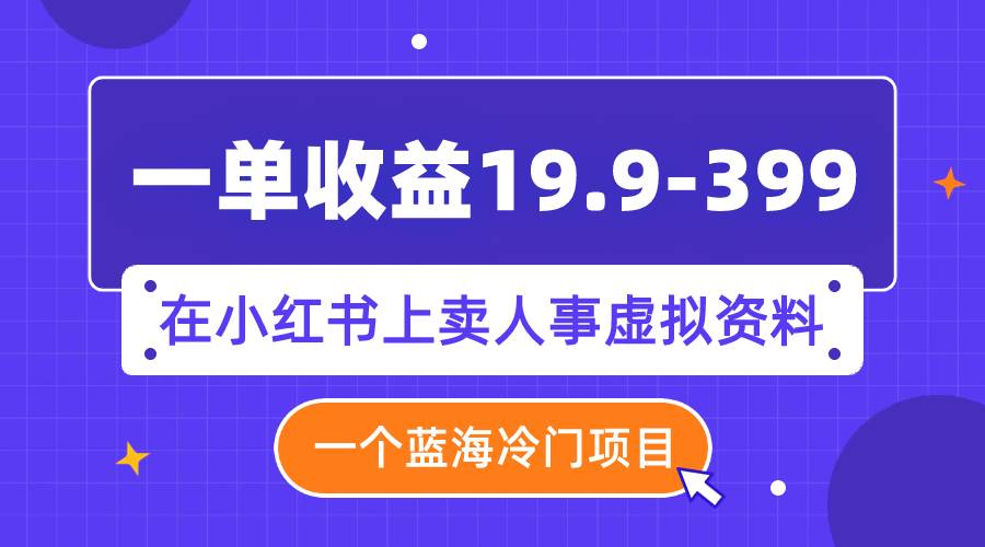 一单收益19.9-399，一个蓝海冷门项目，在小红书上卖人事虚拟资料多客网创-网创项目资源站-副业项目-创业项目-搞钱项目多客网创