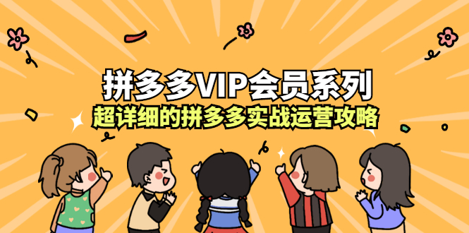 拼多多VIP会员系列，超详细的拼多多实战运营攻略多客网创-网创项目资源站-副业项目-创业项目-搞钱项目多客网创