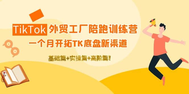 TikTok外贸工厂陪跑训练营：一个月开拓TK底盘新渠道 基础+实操+高阶篇多客网创-网创项目资源站-副业项目-创业项目-搞钱项目多客网创