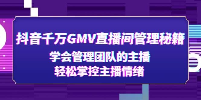 抖音千万GMV直播间管理秘籍:学会管理团队的主播,轻松掌控主播情绪多客网创-网创项目资源站-副业项目-创业项目-搞钱项目多客网创