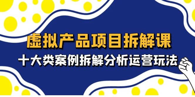 虚拟产品项目拆解课，十大类案例拆解分析运营玩法（11节课）多客网创-网创项目资源站-副业项目-创业项目-搞钱项目多客网创