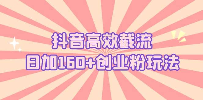抖音高效截流日加160+创业粉玩法:详细操作实战演示!多客网创-网创项目资源站-副业项目-创业项目-搞钱项目多客网创