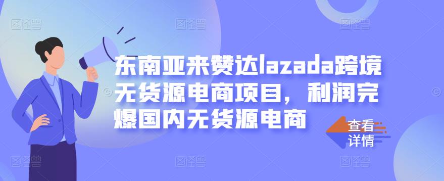 东南亚来赞达lazada跨境无货源电商项目，利润完爆国内无货源电商多客网创-网创项目资源站-副业项目-创业项目-搞钱项目多客网创