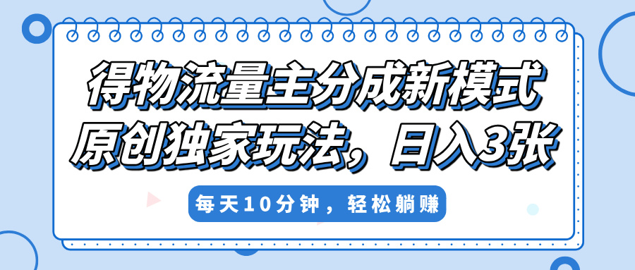 得物流量主分成新模式，原创独家玩法，小白可做，简单暴利，单日稳定变现300+多客网创-网创项目资源站-副业项目-创业项目-搞钱项目多客网创
