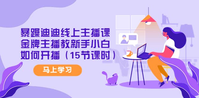 暴躁迪迪线上主播课，金牌主播教新手小白如何开播（15节课时）多客网创-网创项目资源站-副业项目-创业项目-搞钱项目多客网创