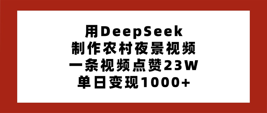 用DeepSeek制作农村夜景视频，一条视频点赞23W，单日变现1000+多客网创-网创项目资源站-副业项目-创业项目-搞钱项目多客网创