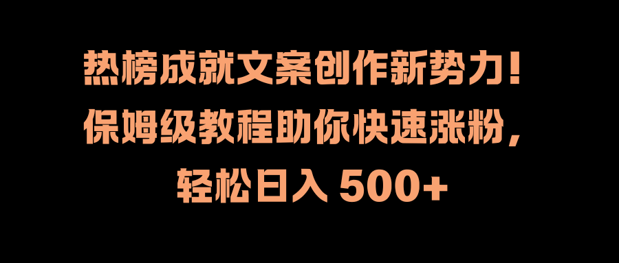 热榜成就文案创作新势力！保姆级教程助你快速涨粉，轻松日入 500+多客网创-网创项目资源站-副业项目-创业项目-搞钱项目多客网创