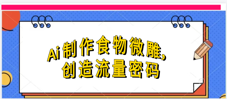 Ai制作食物微雕，创造流量密码，实现日入几张多客网创-网创项目资源站-副业项目-创业项目-搞钱项目多客网创