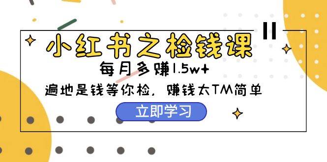小红书之检钱课：从0开始实测每月多赚1.5w起步，赚钱真的太简单了（98节）多客网创-网创项目资源站-副业项目-创业项目-搞钱项目多客网创